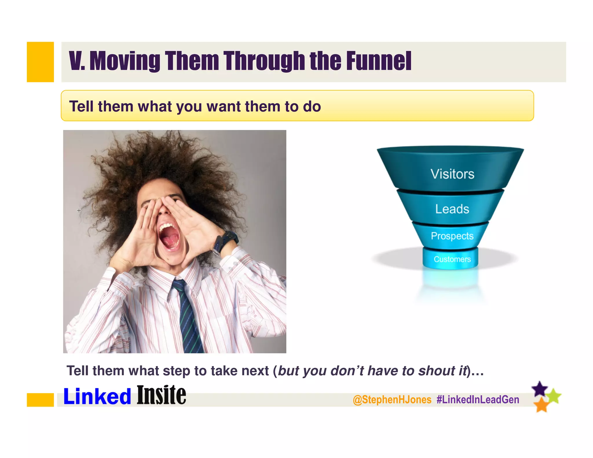 @StephenHJones #LinkedInLeadGen
V. Moving Them Through the Funnel
Tell them what you want them to do
Tell them what step to take next (but you don’t have to shout it)…
 
