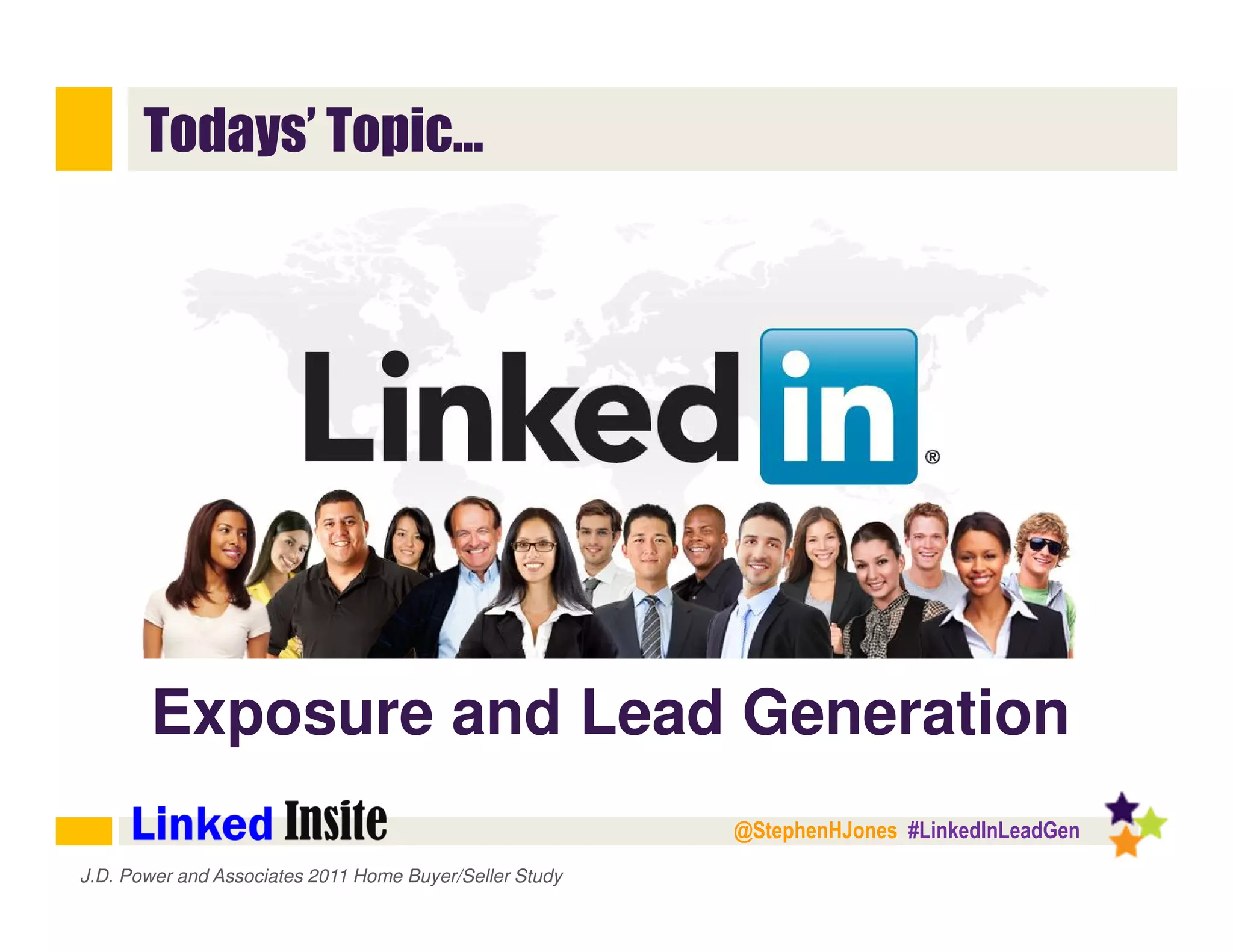 @StephenHJones #LinkedInLeadGen
Todays’ Topic…
J.D. Power and Associates 2011 Home Buyer/Seller Study
Exposure and Lead Generation
 