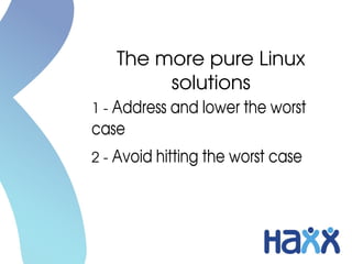 The more pure Linux 
solutions
1 ­ Address and lower the worst 
case
2 ­ Avoid hitting the worst case
 