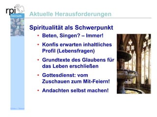 Aktuelle Herausforderungen
Spiritualität als Schwerpunkt
• Beten, Singen? – Immer!
• Konfis erwarten inhaltliches
Profil (Lebensfragen)
• Grundtexte des Glaubens für
das Leben erschließen
• Gottesdienst: vom
Zuschauen zum Mit-Feiern!
• Andachten selbst machen!

Sönke v. Stemm

 