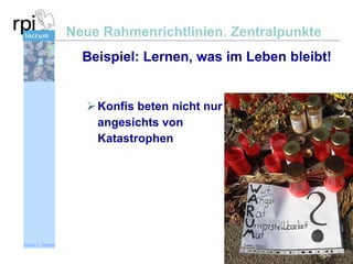 Neue Rahmenrichtlinien. Zentralpunkte
Beispiel: Lernen, was im Leben bleibt!

 Konfis beten nicht nur
angesichts von
Katastrophen

Sönke v. Stemm

 