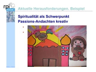 Aktuelle Herausforderungen. Beispiel
Spiritualität als Schwerpunkt
Passions-Andachten kreativ
•

Idee: Vom Text zum Bild zur Andacht.

•

Konfis gestalten eine Passionsandacht
mit ihrer Bibelgeschichte
Konfis wählen in Gruppen aus der
Passionsgeschichte Teilerzählung aus
Gestaltung der Szenen mit Abdeckfarbe auf
Leinwand (je 3-4 Konfis)
Vorbereitung einer Passionsandachtsreihe:
Konfis inszenieren Bibeltext und erläutern
Bild

Sönke v. Stemm

Öffentlichkeitsarbeit / Elterneinbindung

 