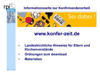Informationsseite zur Konfirmandenarbeit

www.konfer-zeit.de
•
•
•
Sönke v. Stemm

Landeskirchliche Hinweise für Eltern und
Kirchenvorstände
Ordnungen zum download
Materialien

 