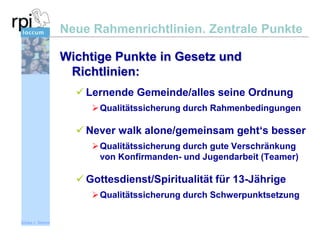 Neue Rahmenrichtlinien. Zentrale Punkte
Wichtige Punkte in Gesetz und
Richtlinien:
 Lernende Gemeinde/alles seine Ordnung
 Qualitätssicherung durch Rahmenbedingungen

 Never walk alone/gemeinsam geht‘s besser
 Qualitätssicherung durch gute Verschränkung
von Konfirmanden- und Jugendarbeit (Teamer)

 Gottesdienst/Spiritualität für 13-Jährige
 Qualitätssicherung durch Schwerpunktsetzung
Sönke v. Stemm

 
