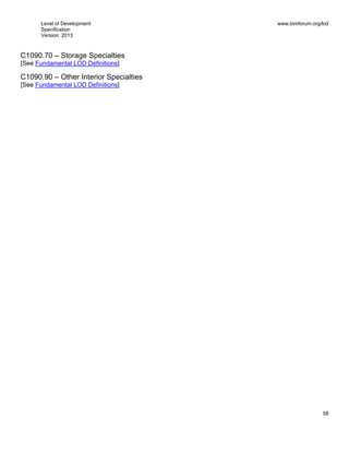 Level of Development
Specification
Version: 2013
www.bimforum.org/lod
58
C1090.70 – Storage Specialties
[See Fundamental LOD Definitions]
C1090.90 – Other Interior Specialties
[See Fundamental LOD Definitions]
 