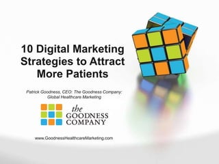 10 Digital Marketing
Strategies to Attract
More Patients
Patrick Goodness, CEO: The Goodness Company:
Global Healthcare Marketing

www.GoodnessHealthcareMarketing.com

 