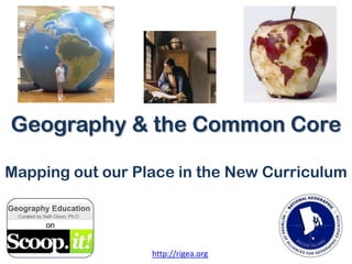 Geography & the Common Core
Mapping out our Place in the New Curriculum

http://rigea.org

 
