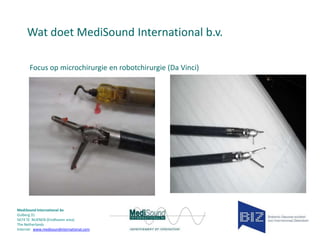 Wat doet MediSound International b.v.
Focus op microchirurgie en robotchirurgie (Da Vinci)

MediSound International bv
Gulberg 31
5674 TE NUENEN (Eindhoven area)
The Netherlands
Internet www.medisoundinternational.com

 