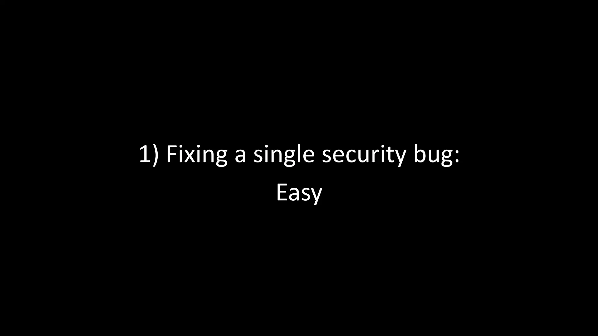 1) Fixing a single security bug:
Easy
 
