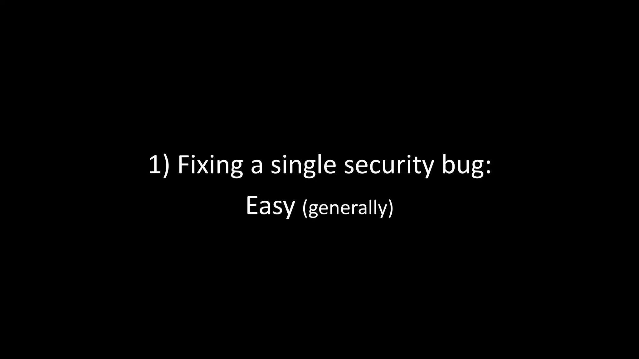 1) Fixing a single security bug:
Easy (generally)
 