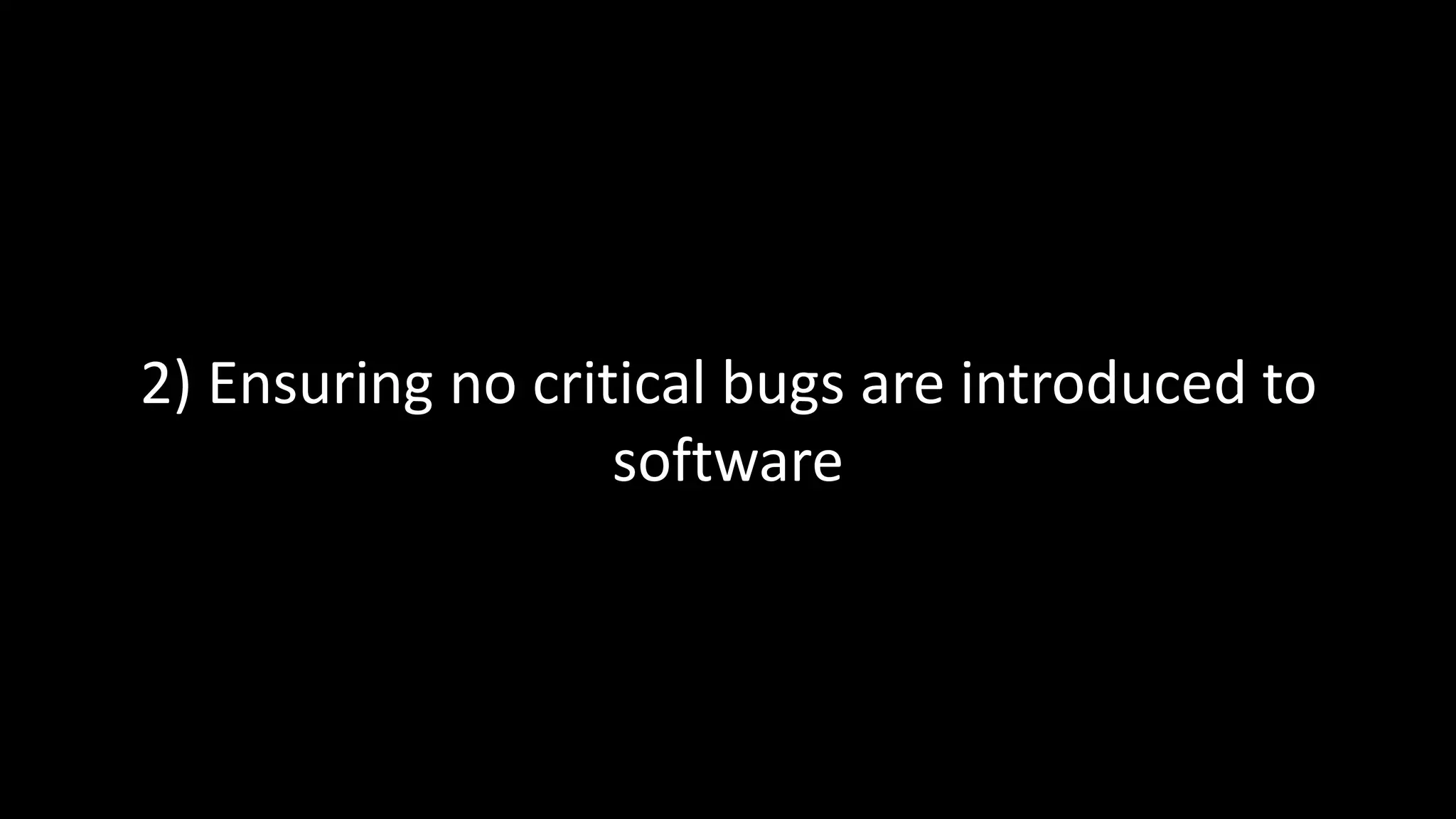 2) Ensuring no critical bugs are introduced to
software
 