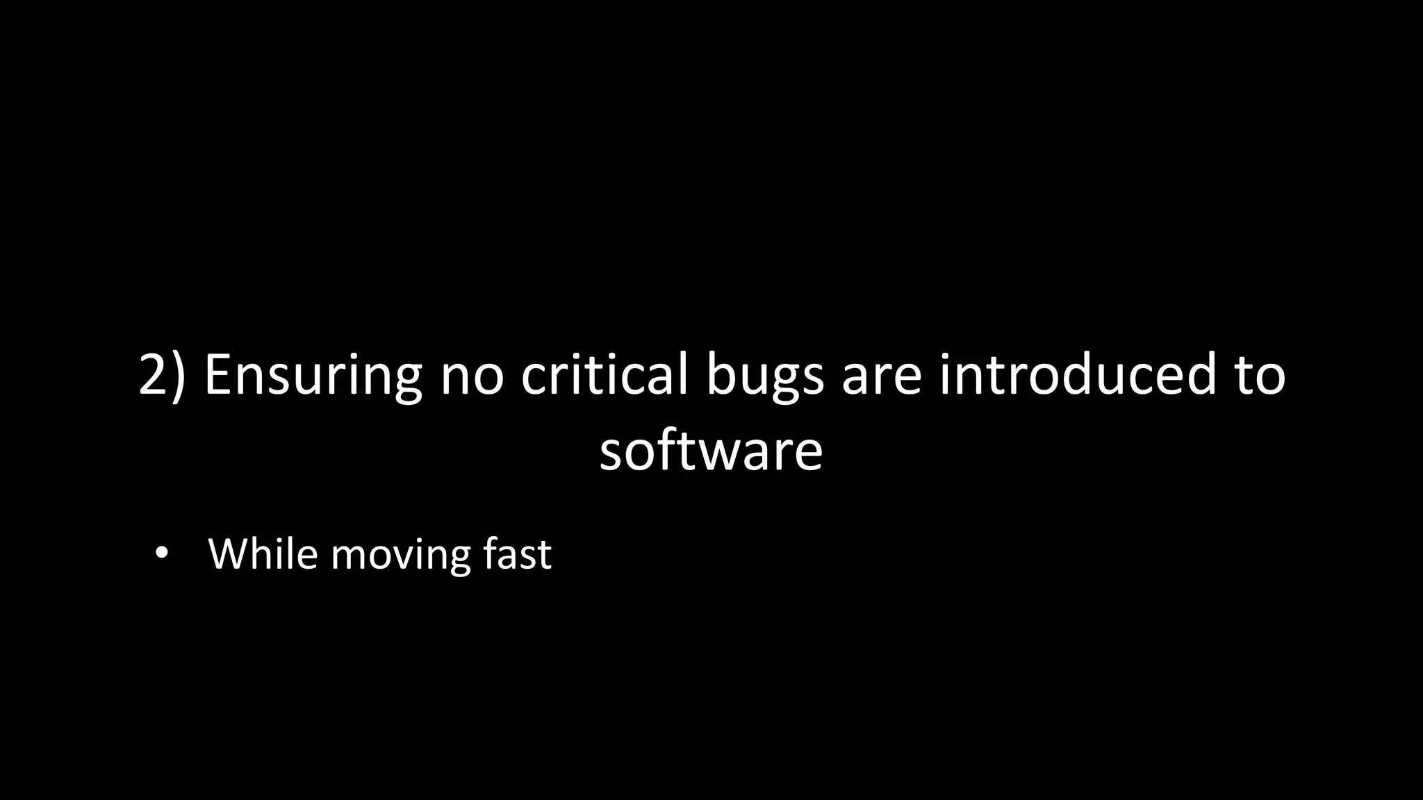 2) Ensuring no critical bugs are introduced to
software
• While moving fast
 