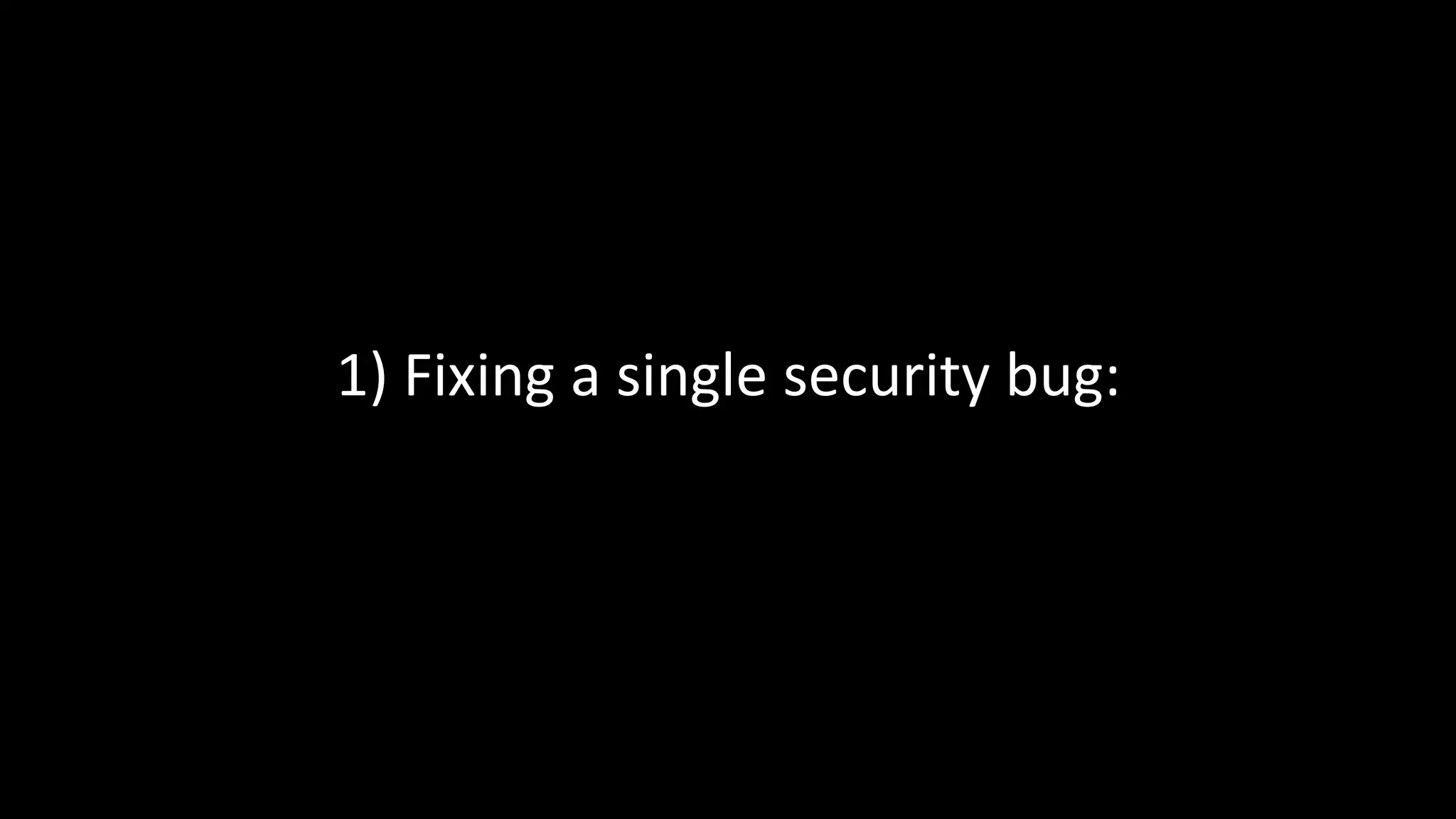 1) Fixing a single security bug:
 