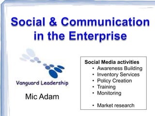 Social Media activities
             • Awareness Building
             • Inventory Services
             • Policy Creation
             • Training
             • Monitoring
Mic Adam
              • Market research
 