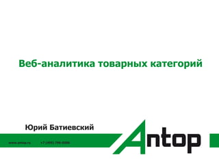 www.antop.ru +7 (495) 796-0586
Веб-аналитика товарных категорий
Юрий Батиевский
 