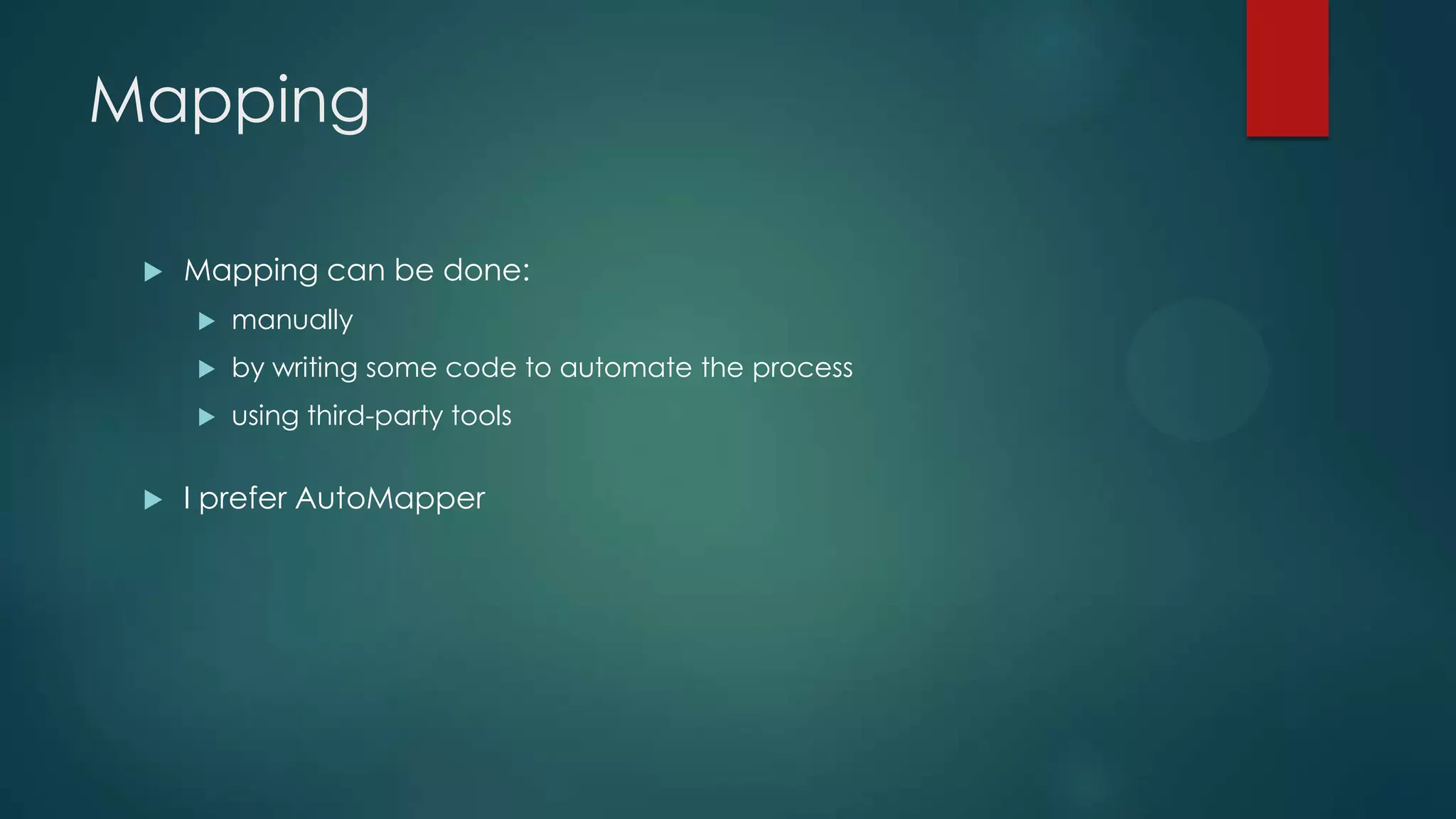 Mapping  Mapping can be done:  manually  by writing some code to automate the process  using third-party tools  I prefer AutoMapper 