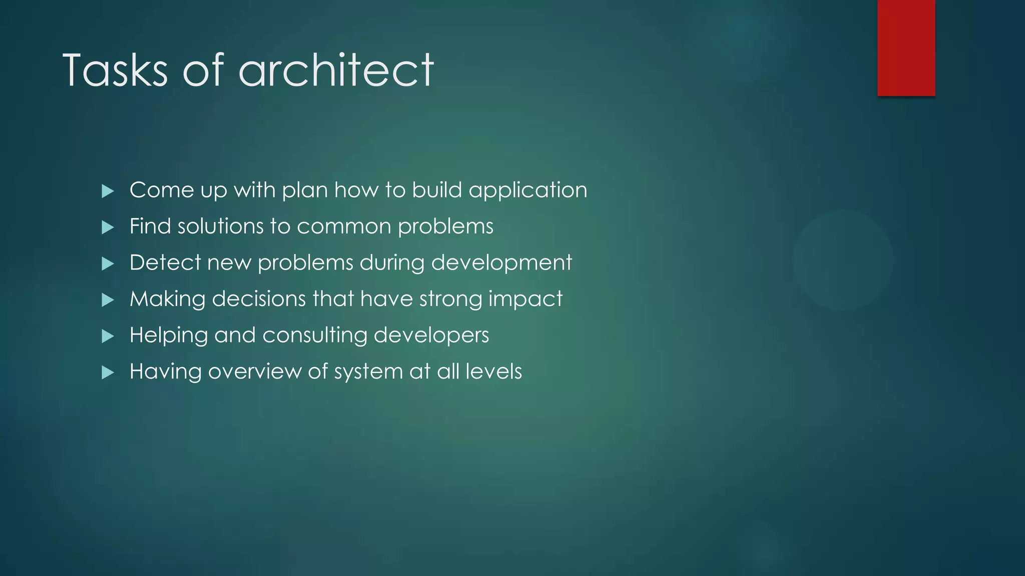 Tasks of architect  Come up with plan how to build application  Find solutions to common problems  Detect new problems during development  Making decisions that have strong impact  Helping and consulting developers  Having overview of system at all levels 