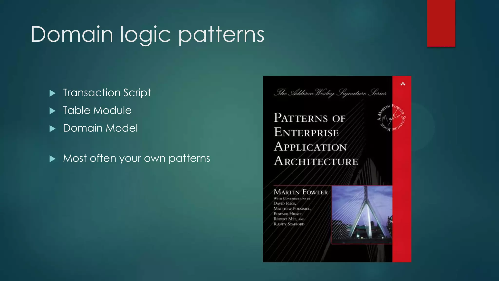 Domain logic patterns  Transaction Script  Table Module  Domain Model  Most often your own patterns 