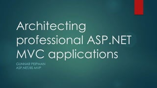 Architecting
professional ASP.NET
MVC applications
GUNNAR PEIPMAN
ASP.NET/IIS MVP
 