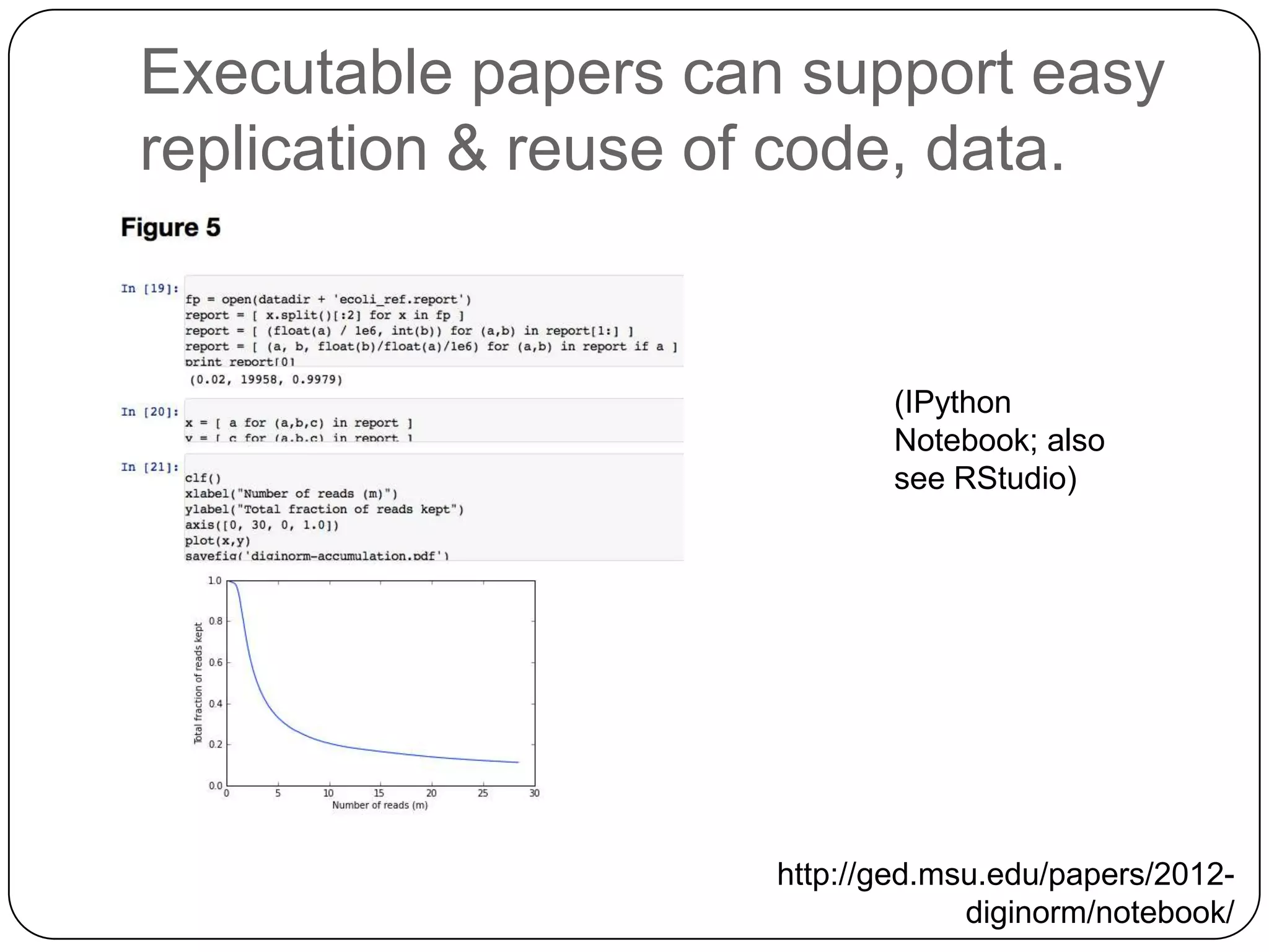 Executable papers can support easy
replication & reuse of code, data.


                            (IPython
                            Notebook; also
                            see RStudio)




                     http://ged.msu.edu/papers/2012-
                                  diginorm/notebook/
 