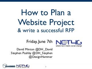 How to Plan a
Website Project
& write a successful RFP
Friday, June 7th
David Minton @DH_David
Stephen Pashby @DH_Stephen
@DesignHammer
1
 