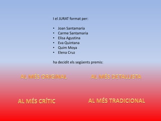 I el JURAT format per:
•
•
•
•
•
•

Joan Santamaria
Carme Santamaria
Elisa Agustina
Eva Quintana
Quim Moya
Elena Cruz

ha decidit els següents premis:

 