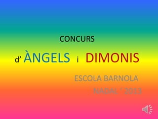 CONCURS
d’

ÀNGELS

i

DIMONIS

ESCOLA BARNOLA
NADAL ‘ 2013

 