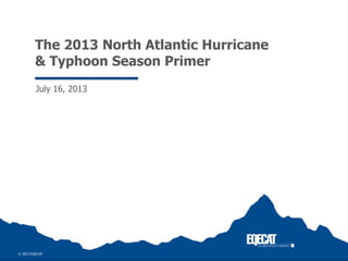 The 2013 North Atlantic Hurricane
& Typhoon Season Primer
July 16, 2013
 