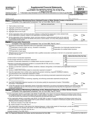 OMB No. 1545-0047
Supplemental Financial StatementsSCHEDULE D
(Form 990) G Complete if the organization answered ’Yes,’ to Form 990, 2013Part IV, lines 6, 7, 8, 9, 10, 11a, 11b, 11c, 11d, 11e, 11f, 12a, or 12b.
G Attach to Form 990. Open to PublicDepartment of the Treasury
G Information about Schedule D (Form 990) and its instructions is at www.irs.gov/form990.Internal Revenue Service Inspection
Name of the organization Employer identification number
Organizations Maintaining Donor Advised Funds or Other Similar Funds or Accounts.Part I
Complete if the organization answered ’Yes’ to Form 990, Part IV, line 6.
(a) Donor advised funds (b) Funds and other accounts
Total number at end of year1
Aggregate contributions to (during year)2
Aggregate grants from (during year)3
Aggregate value at end of year4
5 Did the organization inform all donors and donor advisors in writing that the assets held in donor advised funds
Yes Noare the organization’s property, subject to the organization’s exclusive legal control?
6 Did the organization inform all grantees, donors, and donor advisors in writing that grant funds can be used only
for charitable purposes and not for the benefit of the donor or donor advisor, or for any other purpose conferring
Yes Noimpermissible private benefit?
Part II Conservation Easements.
Complete if the organization answered ’Yes’ to Form 990, Part IV, line 7.
Purpose(s) of conservation easements held by the organization (check all that apply).1
Preservation of land for public use (e.g., recreation or education) Preservation of an historically important land area
Protection of natural habitat Preservation of a certified historic structure
Preservation of open space
2 Complete lines 2a through 2d if the organization held a qualified conservation contribution in the form of a conservation easement on the
last day of the tax year.
Held at the End of the Tax Year
Total number of conservation easementsa 2 a
Total acreage restricted by conservation easementsb 2 b
Number of conservation easements on a certified historic structure included in (a)c 2 c
d Number of conservation easements included in (c) acquired after 8/17/06, and not on a historic
2 dstructure listed in the National Register
Number of conservation easements modified, transferred, released, extinguished, or terminated by the organization during the3
tax year G
4 Number of states where property subject to conservation easement is located G
Does the organization have a written policy regarding the periodic monitoring, inspection, handling of violations,5
Yes Noand enforcement of the conservation easements it holds?
Staff and volunteer hours devoted to monitoring, inspecting, and enforcing conservation easements during the year6
G
Amount of expenses incurred in monitoring, inspecting, and enforcing conservation easements during the year7
G$
8 Does each conservation easement reported on line 2(d) above satisfy the requirements of section 170(h)(4)(B)(i)
Yes Noand section 170(h)(4)(B)(ii)?
9 In Part XIII, describe how the organization reports conservation easements in its revenue and expense statement, and balance sheet, and
include, if applicable, the text of the footnote to the organization’s financial statements that describes the organization’s accounting for
conservation easements.
Organizations Maintaining Collections of Art, Historical Treasures, or Other Similar Assets.Part III
Complete if the organization answered ’Yes’ to Form 990, Part IV, line 8.
1 a If the organization elected, as permitted under SFAS 116 (ASC 958), not to report in its revenue statement and balance sheet works of
art, historical treasures, or other similar assets held for public exhibition, education, or research in furtherance of public service, provide,
in Part XIII, the text of the footnote to its financial statements that describes these items.
b If the organization elected, as permitted under SFAS 116 (ASC 958), to report in its revenue statement and balance sheet works of art,
historical treasures, or other similar assets held for public exhibition, education, or research in furtherance of public service, provide the
following amounts relating to these items:
$Revenues included in Form 990, Part VIII, line 1(i)
$Assets included in Form 990, Part X(ii)
2 If the organization received or held works of art, historical treasures, or other similar assets for financial gain, provide the following
amounts required to be reported under SFAS 116 (ASC 958) relating to these items:
$Revenues included in Form 990, Part VIII, line 1a
$Assets included in Form 990, Part Xb
TEEA3301 10/02/13 Schedule D (Form 990) 2013BAA For Paperwork Reduction Act Notice, see the Instructions for Form 990.
NOWCastSA 90-0585154
 
