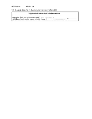 Supplemental Information Smart Worksheet
Description of this copy of Schedule O, page 2
QuickZoom here to another copy of Schedule O, page 2 O
Copy No. 1
Sch O, page 2 (Copy No. 1): Supplemental Information to Form 990
NOWCastSA 90-0585154
 
