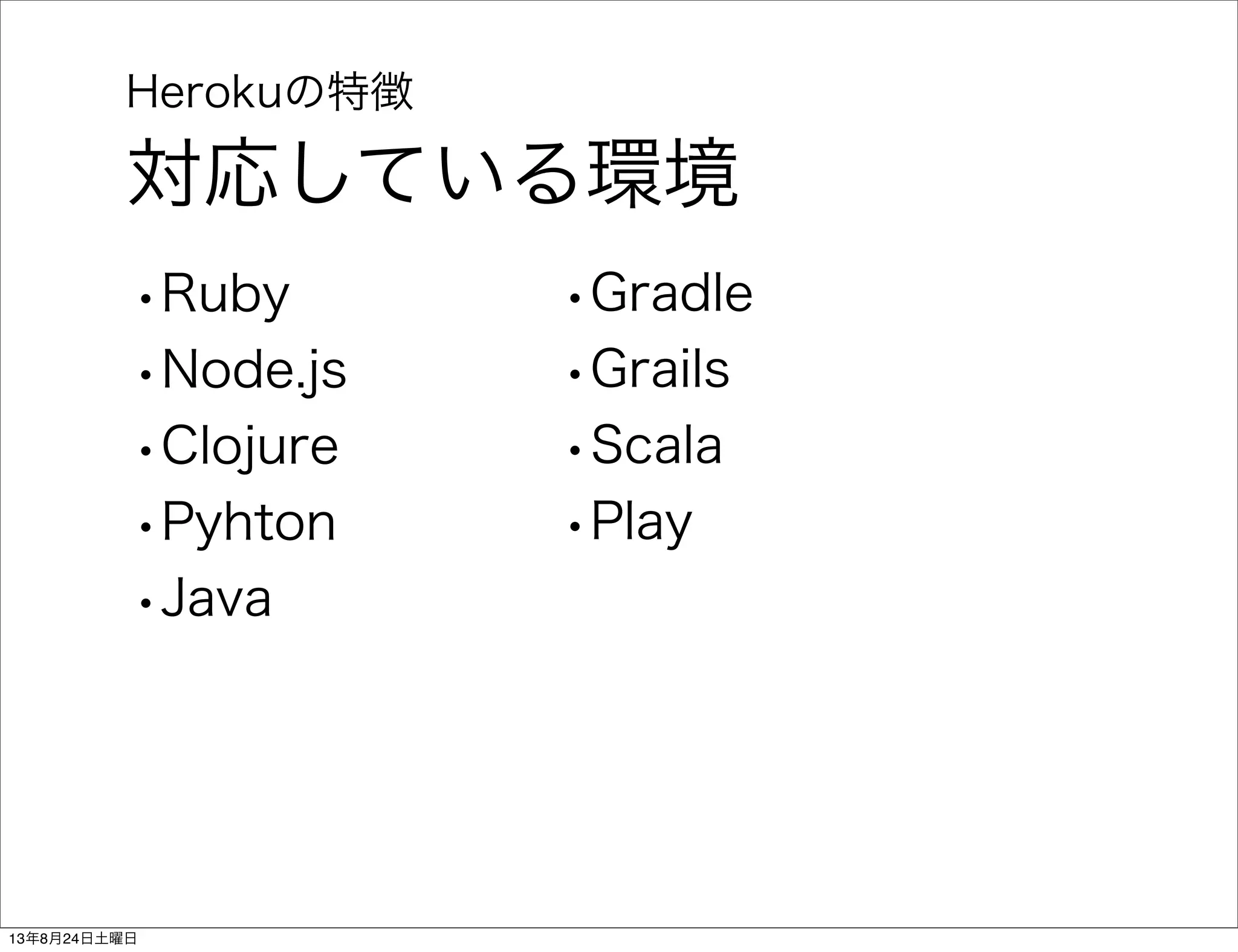 Herokuの特徴
対応している環境
•Ruby
•Node.js
•Clojure
•Pyhton
•Java
•Gradle
•Grails
•Scala
•Play
13年8月24日土曜日
 
