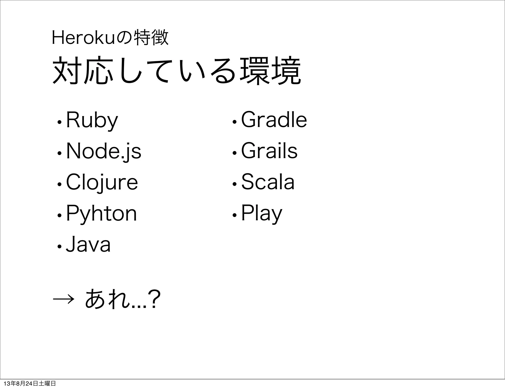 Herokuの特徴
対応している環境
•Ruby
•Node.js
•Clojure
•Pyhton
•Java
•Gradle
•Grails
•Scala
•Play
→ あれ...?
13年8月24日土曜日
 
