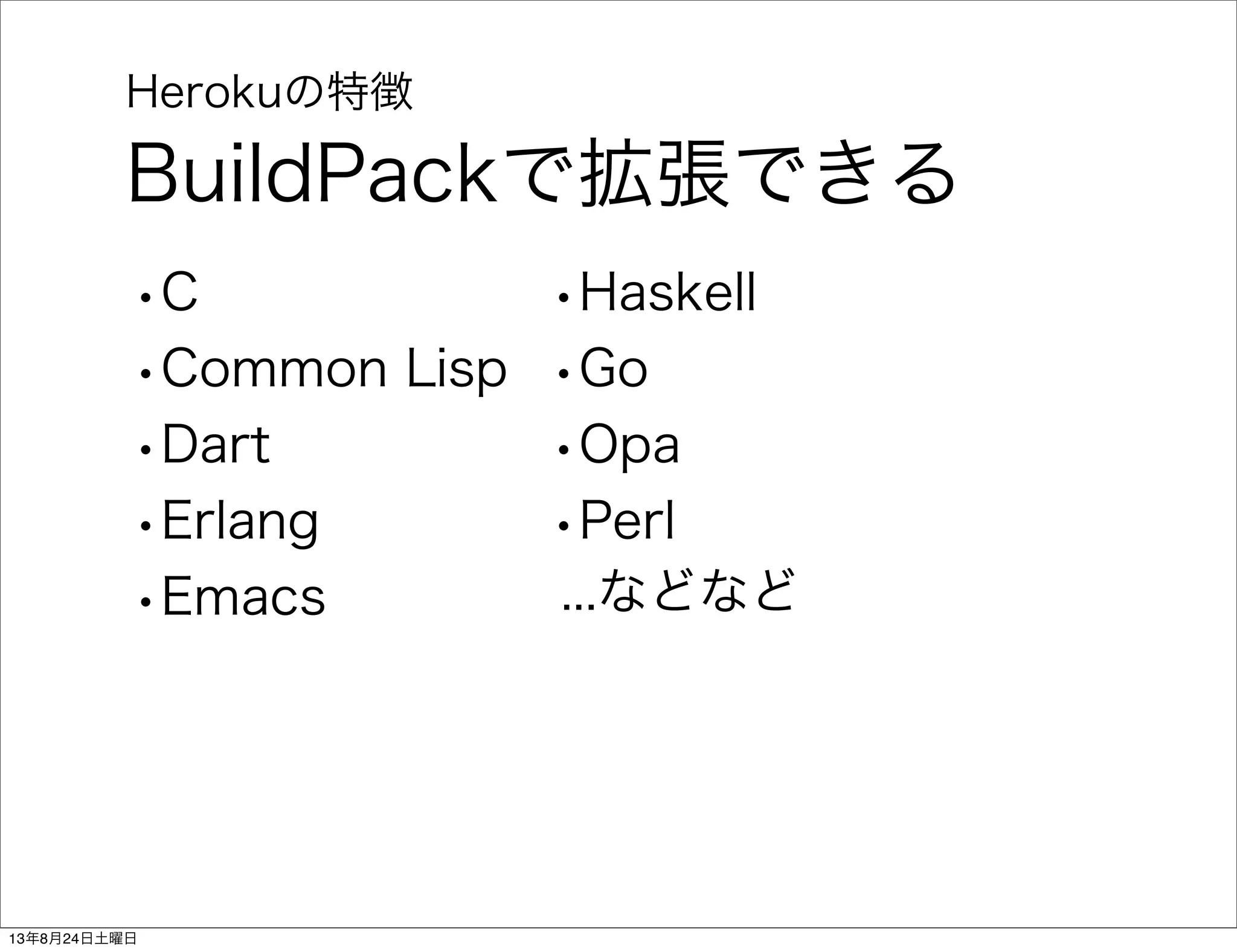 Herokuの特徴
BuildPackで拡張できる
•C
•Common Lisp
•Dart
•Erlang
•Emacs
•Haskell
•Go
•Opa
•Perl
...などなど
13年8月24日土曜日
 