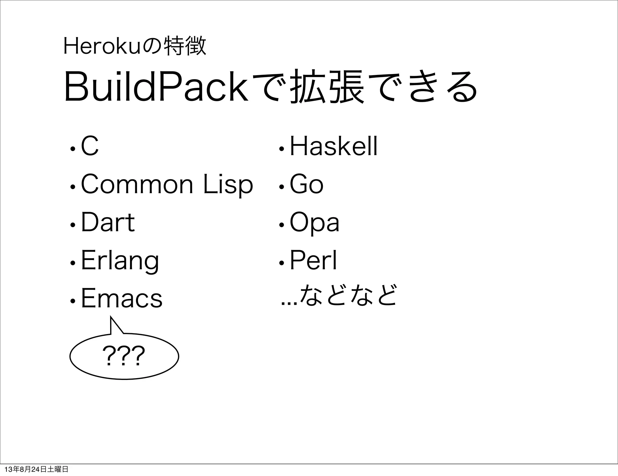 Herokuの特徴
BuildPackで拡張できる
•C
•Common Lisp
•Dart
•Erlang
•Emacs
•Haskell
•Go
•Opa
•Perl
...などなど
???
13年8月24日土曜日
 