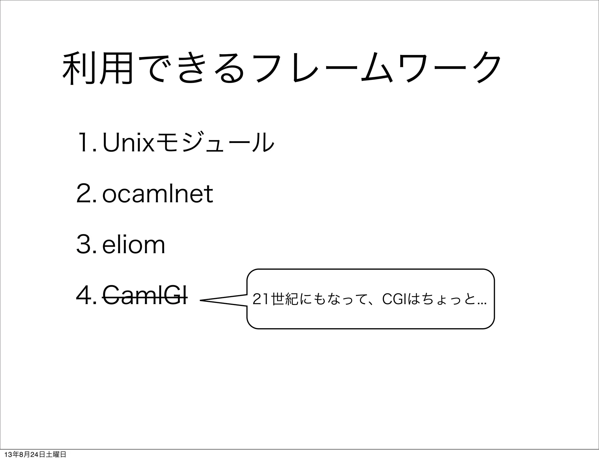 利用できるフレームワーク
1. Unixモジュール
2. ocamlnet
3. eliom
4. CamlGI 21世紀にもなって、CGIはちょっと...
13年8月24日土曜日
 