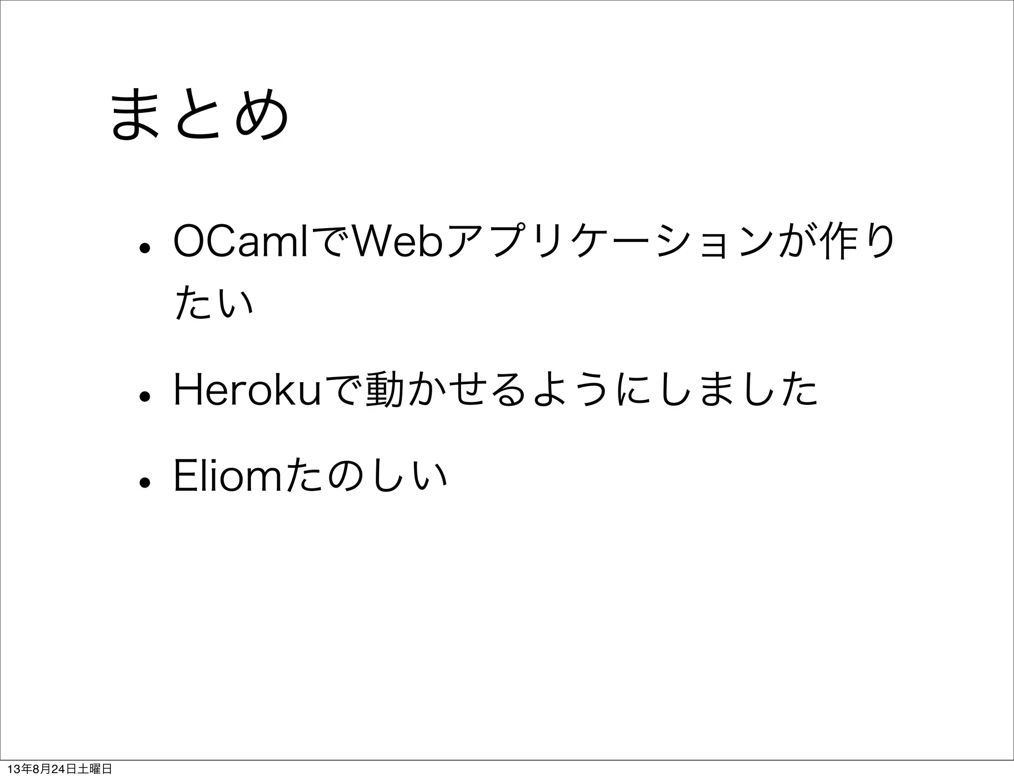まとめ
•OCamlでWebアプリケーションが作り
たい
•Herokuで動かせるようにしました
•Eliomたのしい
13年8月24日土曜日
 