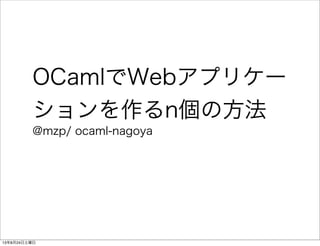 OCamlでWebアプリケー
ションを作るn個の方法
@mzp/ ocaml-nagoya
13年8月24日土曜日
 