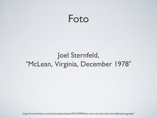 Foto
Joel Sternfeld,
“McLean, Virginia, December 1978”
http://www.forbes.com/sites/jonathonkeats/2012/09/06/do-not-trust-this-joel-sternfeld-photograph/
 