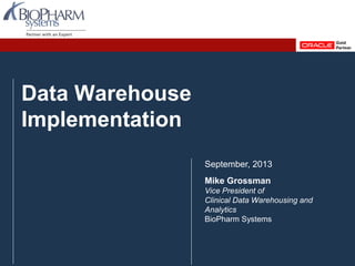 PREVIOUS NEXTPREVIOUS NEXTOracle Health Sciences User group September 2013 Slide 1
Data Warehouse
Implementation
September, 2013
Mike Grossman
Vice President of
Clinical Data Warehousing and
Analytics
BioPharm Systems
 