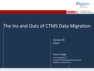 The Ins and Outs of CTMS Data Migration
[Session #]
[Date]
Param Singh
Vice President of
Clinical Trial Management Solutions
BioPharm Systems, Inc.
1
 