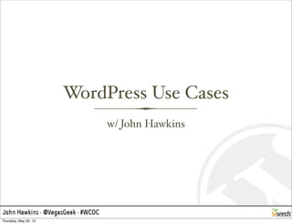 WordPress Use Cases
w/ John Hawkins
Thursday, May 30, 13
 