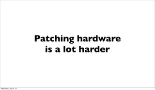 Patching hardware
is a lot harder
Wednesday, July 24, 13
 