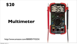 Multimeter
http://www.amazon.com/B000EVYGZA/
$20
Wednesday, July 24, 13
 