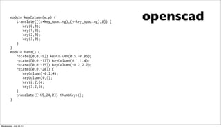 openscadmodule keyColumn(x,y) {
translate([(x*key_spacing),(y*key_spacing),0]) {
key(0,0);
key(1,0);
key(2,0);
key(3,0);
}...