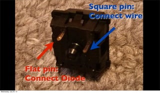 Flat pin:
Connect Diode
Square pin:
Connect wire
Wednesday, July 24, 13
 