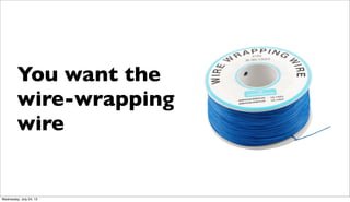You want the
wire-wrapping
wire
Wednesday, July 24, 13
 