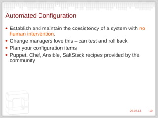 1925.07.13
Automated Configuration
 Establish and maintain the consistency of a system with no
human intervention.
 Change managers love this – can test and roll back
 Plan your configuration items
 Puppet, Chef, Ansible, SaltStack recipes provided by the
community
 