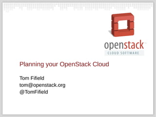 Planning your OpenStack Cloud
Tom Fifield
tom@openstack.org
@TomFifield
 