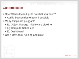 2325.07.13
Customisation
 OpenStack doesn’t quite do what you need?
 Add it, but contribute back if possible
 Many thin...