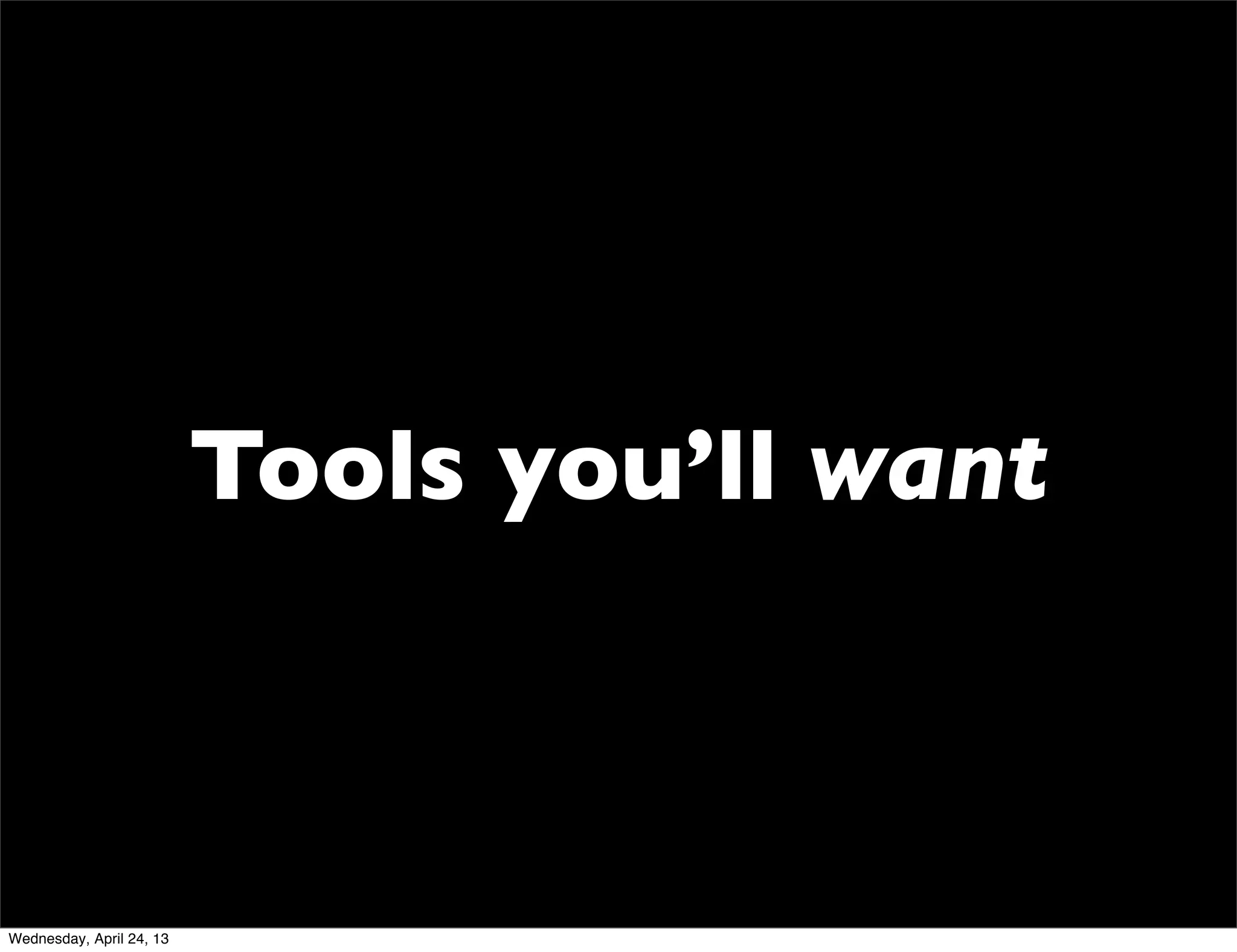 Tools you’ll want
Wednesday, April 24, 13
 